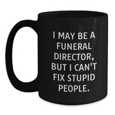Funny Funeral Director Christmas Unique Gifts from Friends for Men Black Coffee Mugs - 'I May Be A Funeral Director, But I Can't Fix Stupid People.' - Main